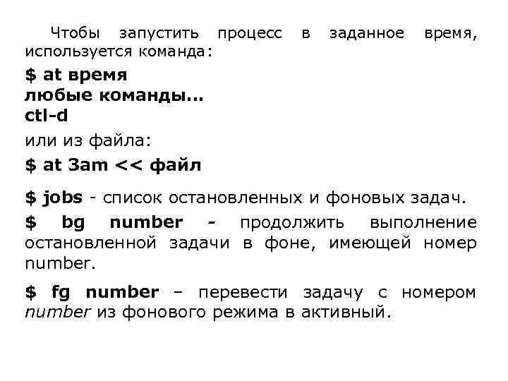 Чтобы запустить процесс используется команда: в заданное время, $ at время любые команды… ctl-d