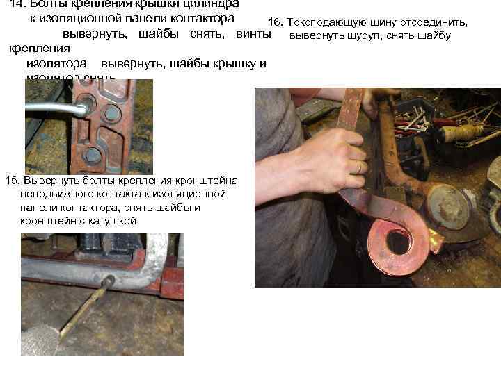 14. Болты крепления крышки цилиндра к изоляционной панели контактора 16. Токоподающую шину отсоединить, вывернуть,