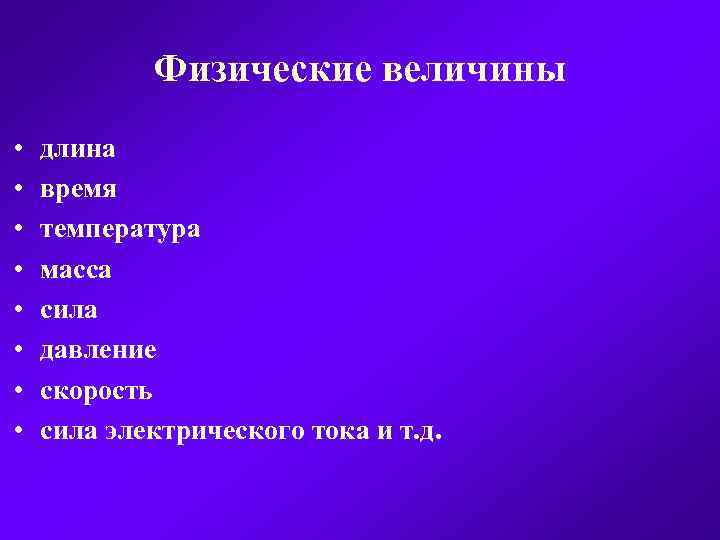 Физические величины • • длина время температура масса сила давление скорость сила электрического тока