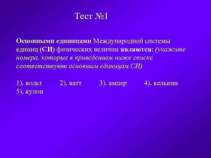 Тест № 1 Основными единицами Международной системы единиц (СИ) физических величин являются: (укажите номера,