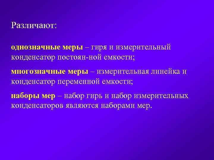 Различают: однозначные меры – гиря и измерительный конденсатор постоян ной емкости; многозначные меры –