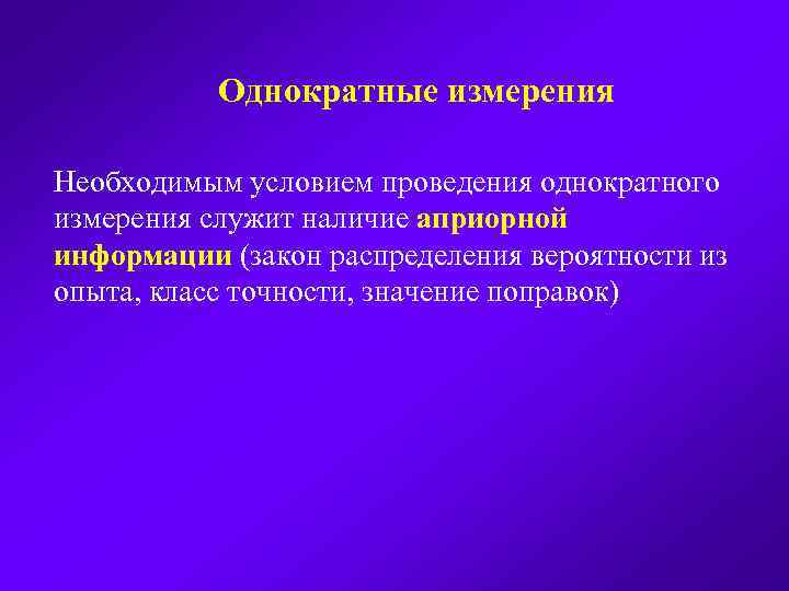 Однократные измерения Необходимым условием проведения однократного измерения служит наличие априорной информации (закон распределения вероятности