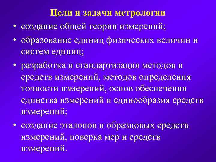  • • Цели и задачи метрологии создание общей теории измерений; образование единиц физических