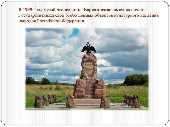 В 1995 году музей-заповедник «Бородинское поле» включен в Государственный свод особо ценных объектов культурного