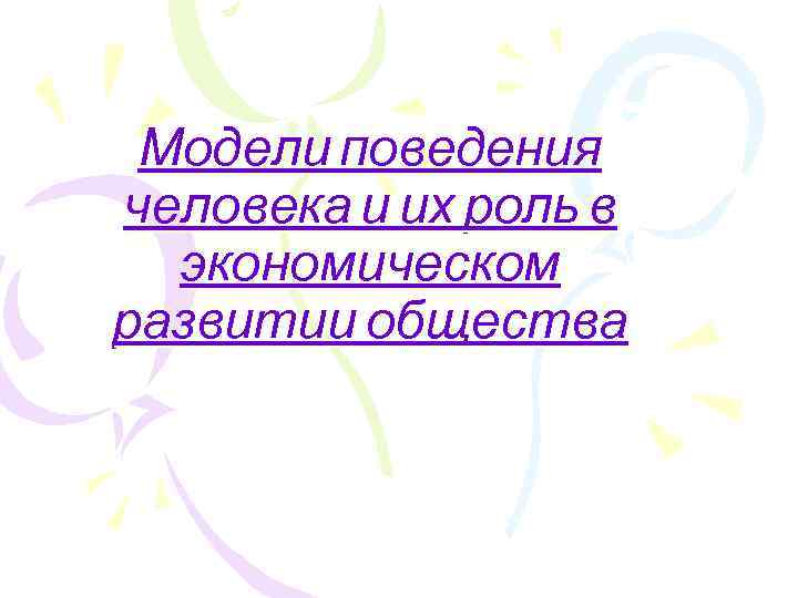 Экономическое поведение людей. Модели поведения человека. Модели экономического поведения человека. Моделирование поведения человека. Модели поведения человека и их роль в экономическом развитии.