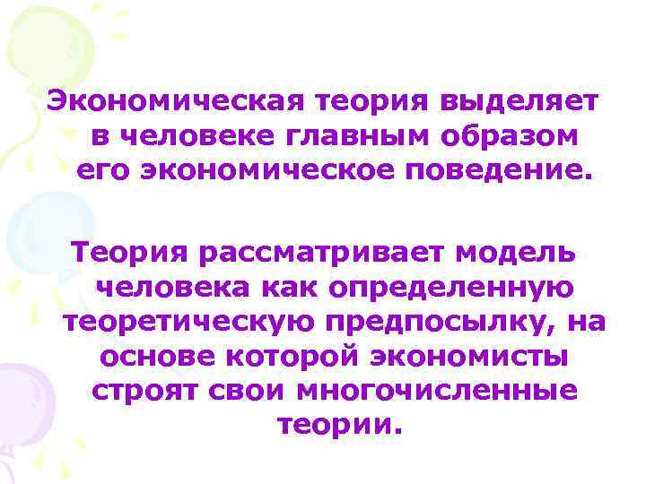 Экономическая теория выделяет в человеке главным образом его экономическое поведение. Теория рассматривает модель человека