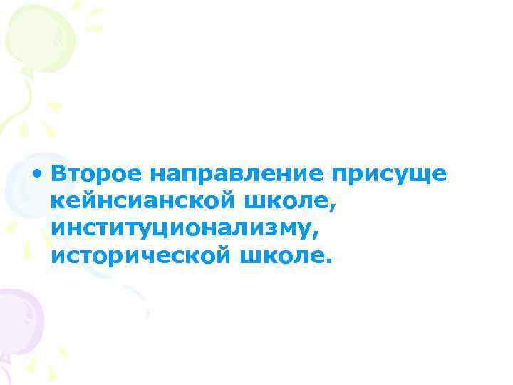  • Второе направление присуще кейнсианской школе, институционализму, исторической школе. 