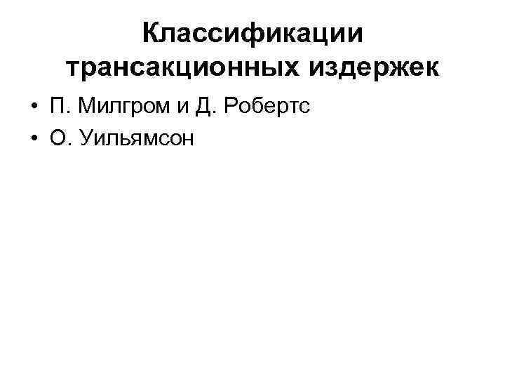 Классификации трансакционных издержек • П. Милгром и Д. Робертс • О. Уильямсон 