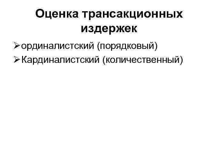 Оценка трансакционных издержек Ø ординалистский (порядковый) Ø Кардиналистский (количественный) 