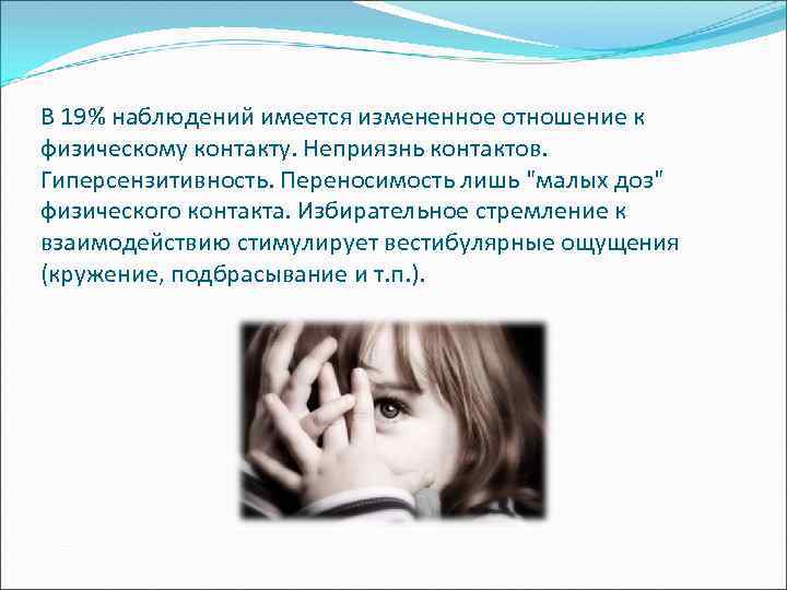 В 19% наблюдений имеется измененное отношение к физическому контакту. Неприязнь контактов. Гиперсензитивность. Переносимость лишь