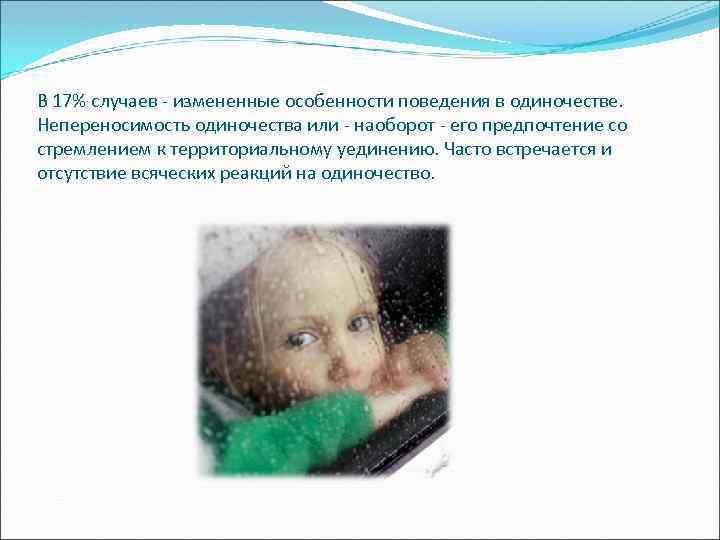 В 17% случаев - измененные особенности поведения в одиночестве. Непереносимость одиночества или - наоборот