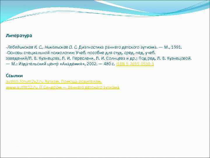 Литература -Лебединская К. С. , Никольская О. С. Диагностика раннего детского аутизма. — М.
