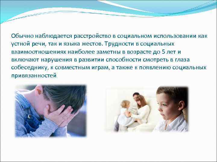 Обычно наблюдается расстройство в социальном использовании как устной речи, так и языка жестов. Трудности