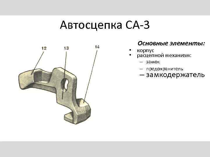 Автосцепка СА-3 Основные элементы: • корпус • расцепной механизм: – замок – предохранитель –