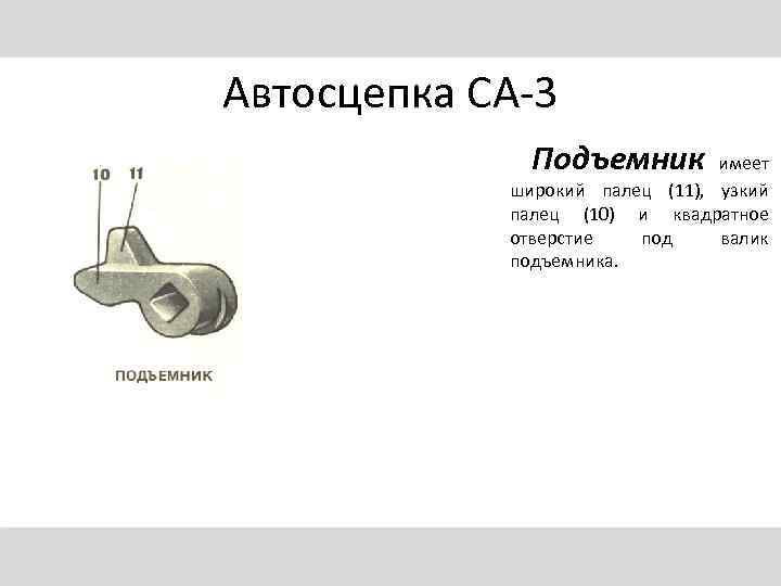 Автосцепка СА-3 Подъемник имеет широкий палец (11), узкий палец (10) и квадратное отверстие под