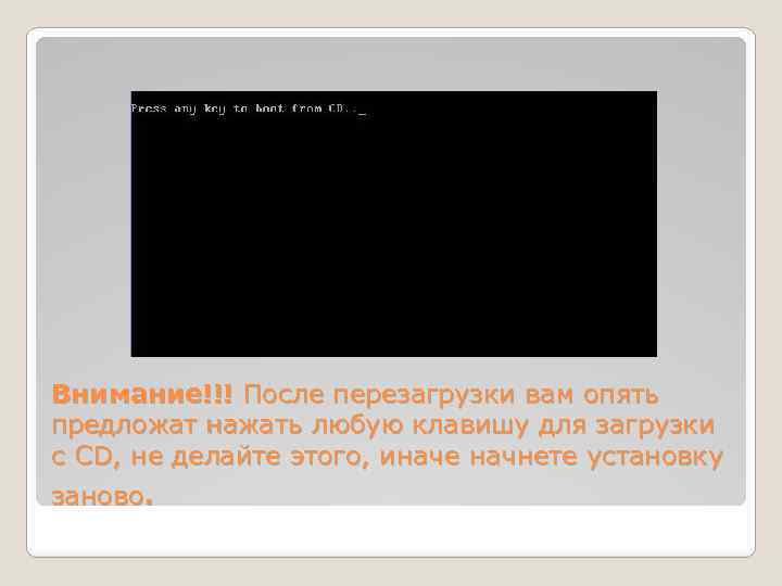 Внимание!!! После перезагрузки вам опять предложат нажать любую клавишу для загрузки с CD, не