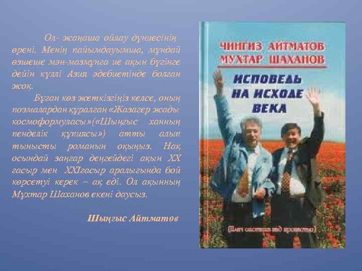 Ол- жаңаша ойлау дүниесінің өрені. Менің пайымдауымша, мұндай өзшеше мән-мазмұнға ие ақын бүгінге дейін