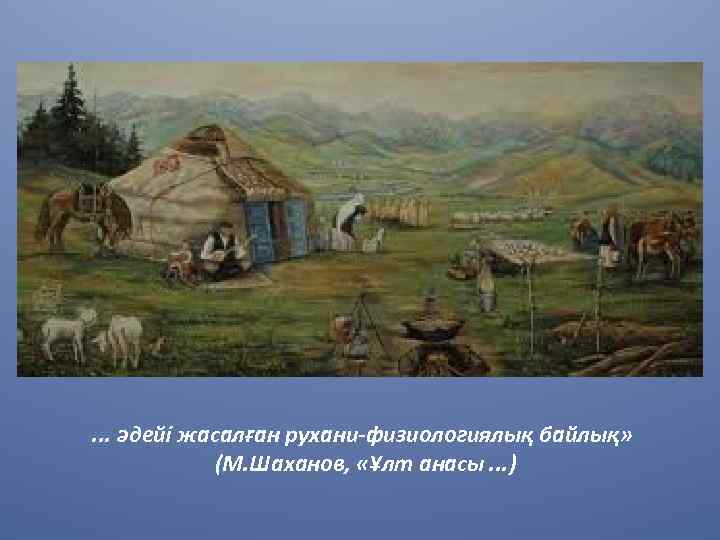 . . . әдейі жасалған рухани-физиологиялық байлық» (М. Шаханов, «Ұлт анасы. . . )