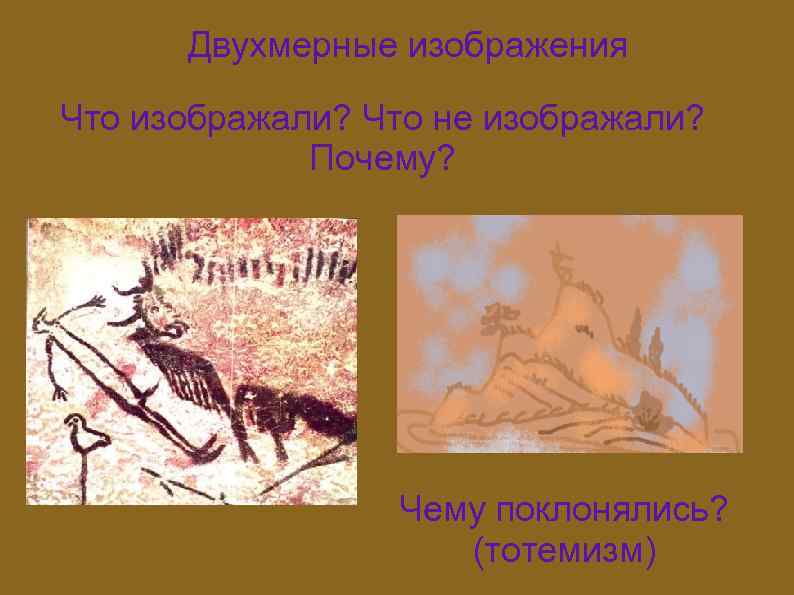 Двухмерные изображения Что изображали? Что не изображали? Почему? Чему поклонялись? (тотемизм) 