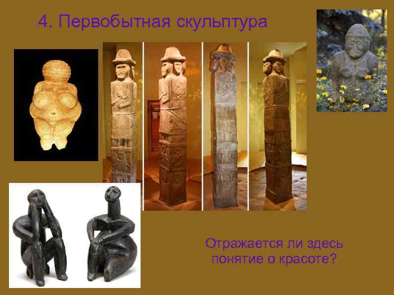 4. Первобытная скульптура Отражается ли здесь понятие о красоте? 
