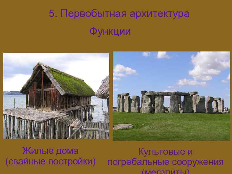 5. Первобытная архитектура Функции Жилые дома (свайные постройки) Культовые и погребальные сооружения 