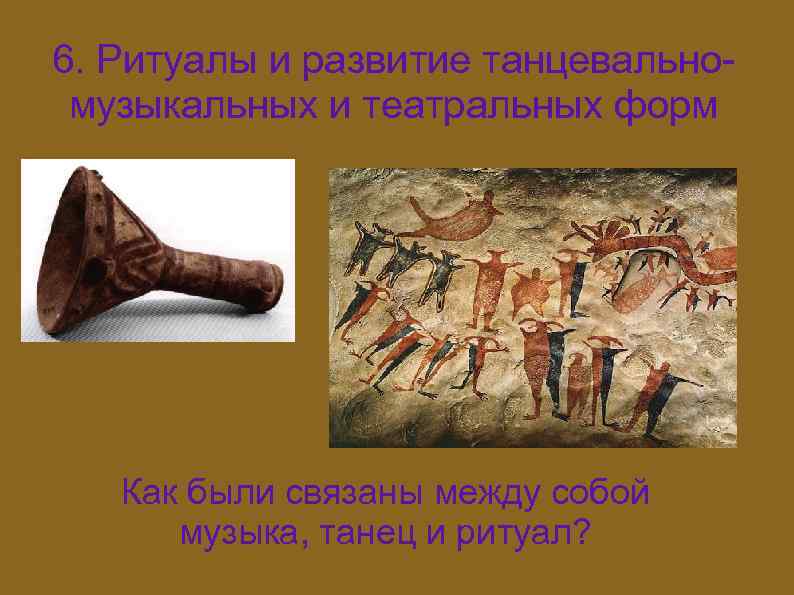 6. Ритуалы и развитие танцевальномузыкальных и театральных форм Как были связаны между собой музыка,