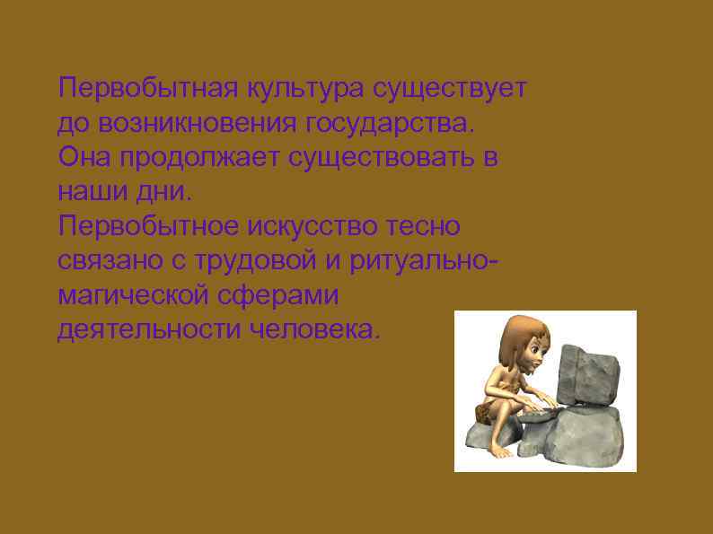 Первобытная культура существует до возникновения государства. Она продолжает существовать в наши дни. Первобытное искусство