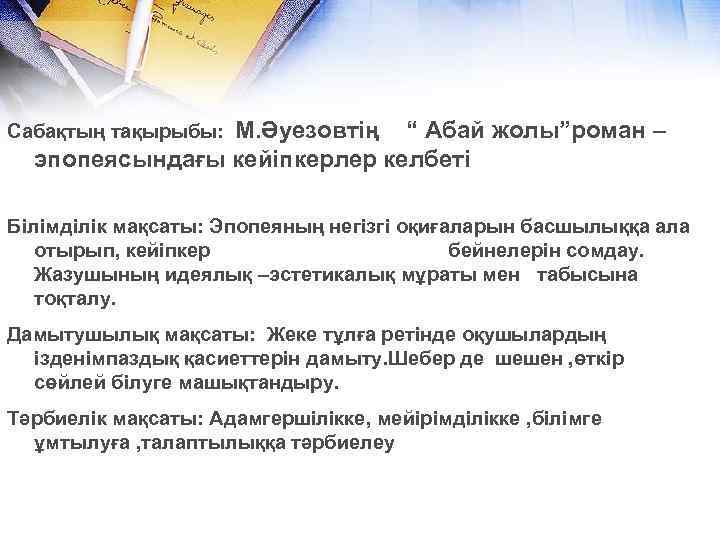 Сабақтың тақырыбы: М. Әуезовтің “ Абай жолы”роман – эпопеясындағы кейіпкерлер келбеті Білімділік мақсаты: Эпопеяның