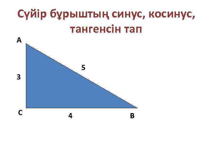 Сүйір бұрыштың синус, косинус, тангенсін тап А 5 3 С 4 В 