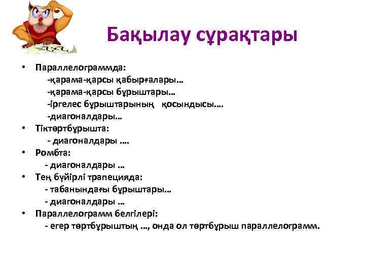 Бақылау сұрақтары • Параллелограммда: -қарама-қарсы қабырғалары… -қарама-қарсы бұрыштары… -іргелес бұрыштарының қосындысы…. -диагоналдары… • Тіктөртбұрышта: