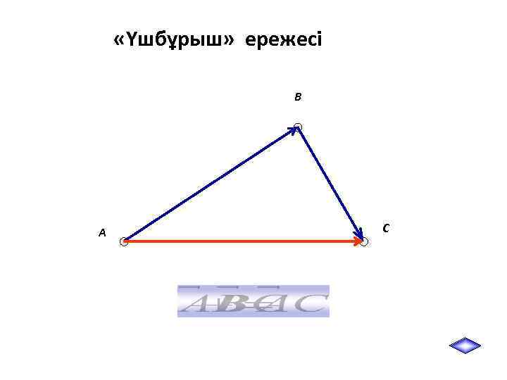  «Үшбұрыш» ережесі B A C 