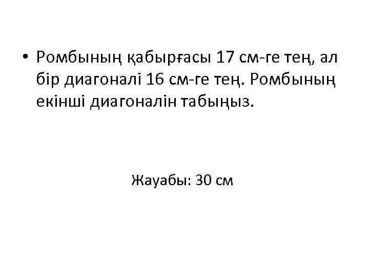  • Ромбының қабырғасы 17 см-ге тең, ал бір диагоналі 16 см-ге тең. Ромбының