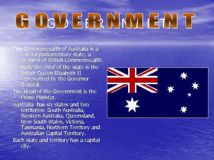 GOVERNMENT The Commonwealth of Australia is a federal parliamentary state, a member of British