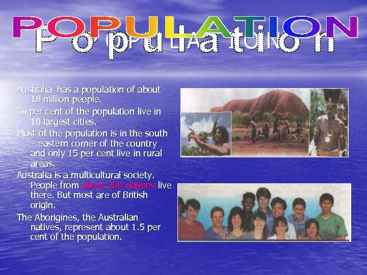 POPULATION Australia has a population of about 18 million people. 70 per cent of