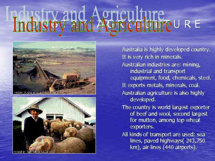 INDUSTRY AGRICULTURE Australia is highly developed country. It is very rich in minerals. Australian