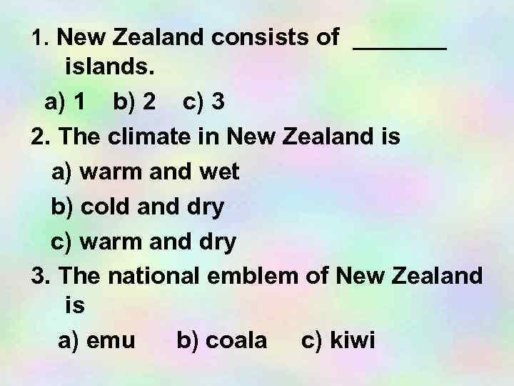 1. New Zealand consists of _______ islands. a) 1 b) 2 c) 3 2.
