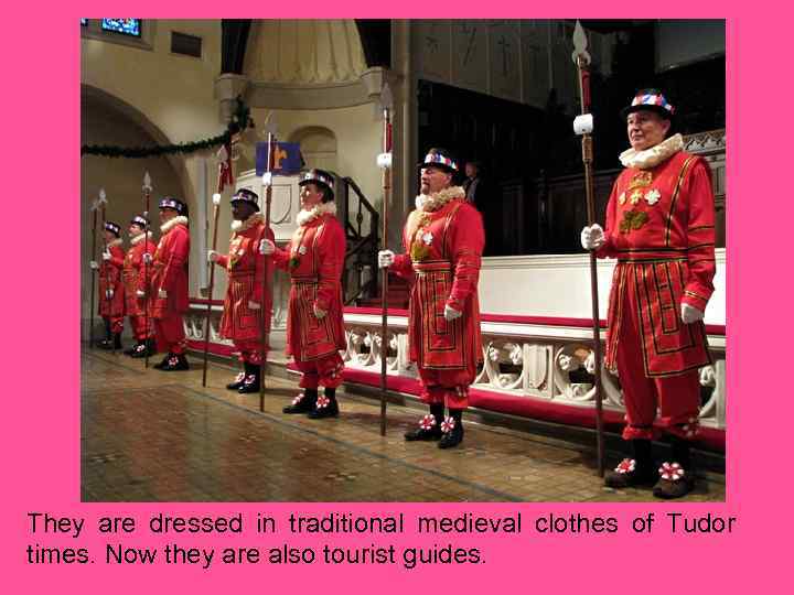 They are dressed in traditional medieval clothes of Tudor times. Now they are also