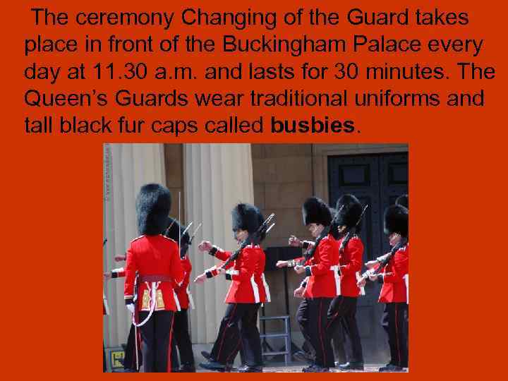 The ceremony Changing of the Guard takes place in front of the Buckingham Palace