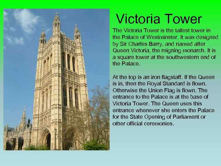 Victoria Tower The Victoria Tower is the tallest tower in the Palace of Westminster.