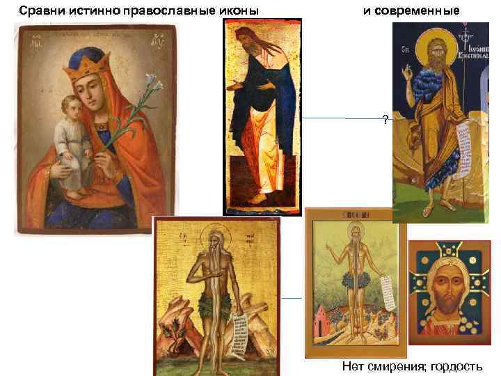 Сравни истинно православные иконы и современные ? Нет смирения; гордость 