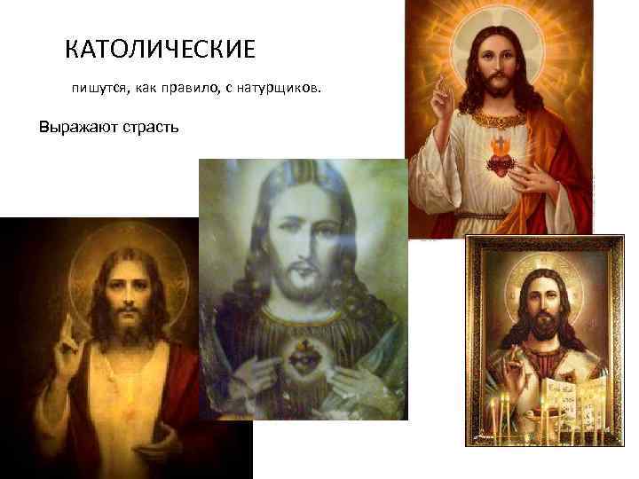 КАТОЛИЧЕСКИЕ пишутся, как правило, с натурщиков. Выражают страсть 