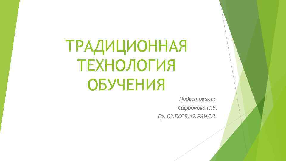 ТРАДИЦИОННАЯ ТЕХНОЛОГИЯ ОБУЧЕНИЯ Подготовила: Сафронова П. В. Гр. 02. ПОЗБ. 17. РЯИЛ. 3 