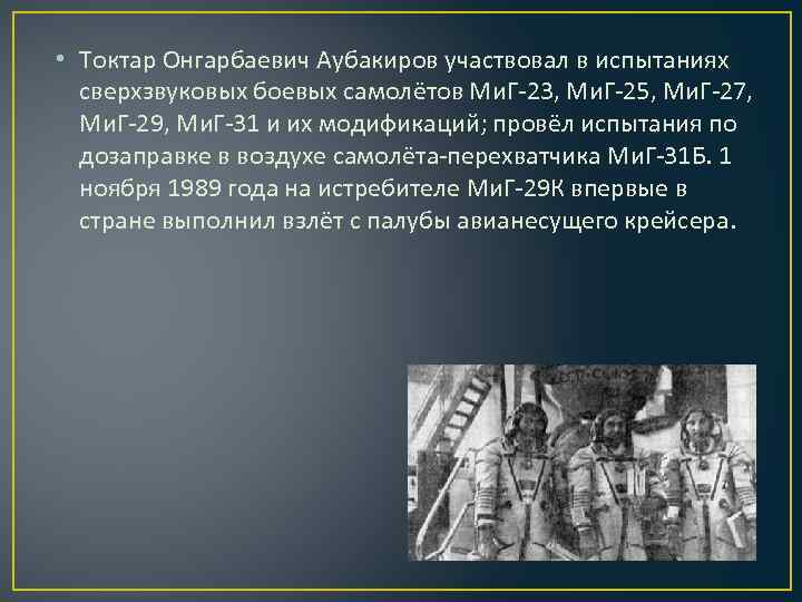  • Токтар Онгарбаевич Аубакиров участвовал в испытаниях сверхзвуковых боевых самолётов Ми. Г-23, Ми.