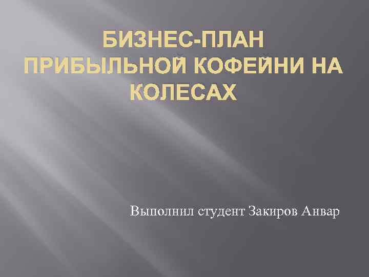 БИЗНЕС-ПЛАН ПРИБЫЛЬНОЙ КОФЕЙНИ НА КОЛЕСАХ Выполнил студент Закиров Анвар 