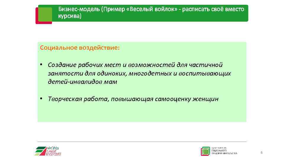 Бизнес-модель (Пример «Веселый войлок» - расписать своё вместо курсива) Социальное воздействие: • Создание рабочих