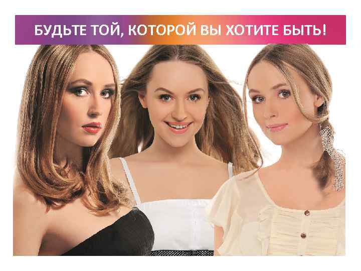БУДЬТЕ ТОЙ, КОТОРОЙ ВЫ ХОТИТЕ БЫТЬ! 