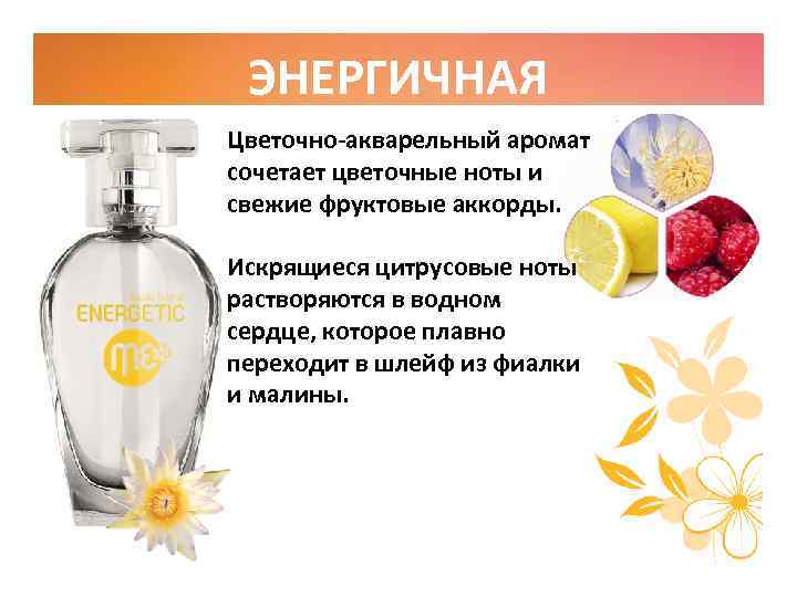 ЭНЕРГИЧНАЯ Цветочно-акварельный аромат сочетает цветочные ноты и свежие фруктовые аккорды. Искрящиеся цитрусовые ноты растворяются