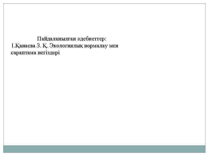 Пайдаланылған әдебиеттер: 1. Қанаева З. Қ. Экологиялық нормалау мен сараптама негіздері 