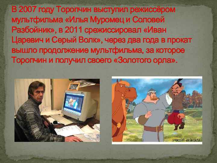 В 2007 году Торопчин выступил режиссёром мультфильма «Илья Муромец и Соловей Разбойник» , в