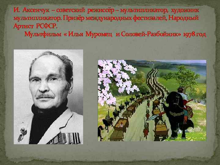 И. Аксенчук – советский режиссёр – мультипликатор, художник мультипликатор. Призёр международных фестивалей, Народный Артист